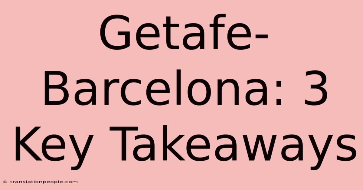 Getafe-Barcelona: 3 Key Takeaways