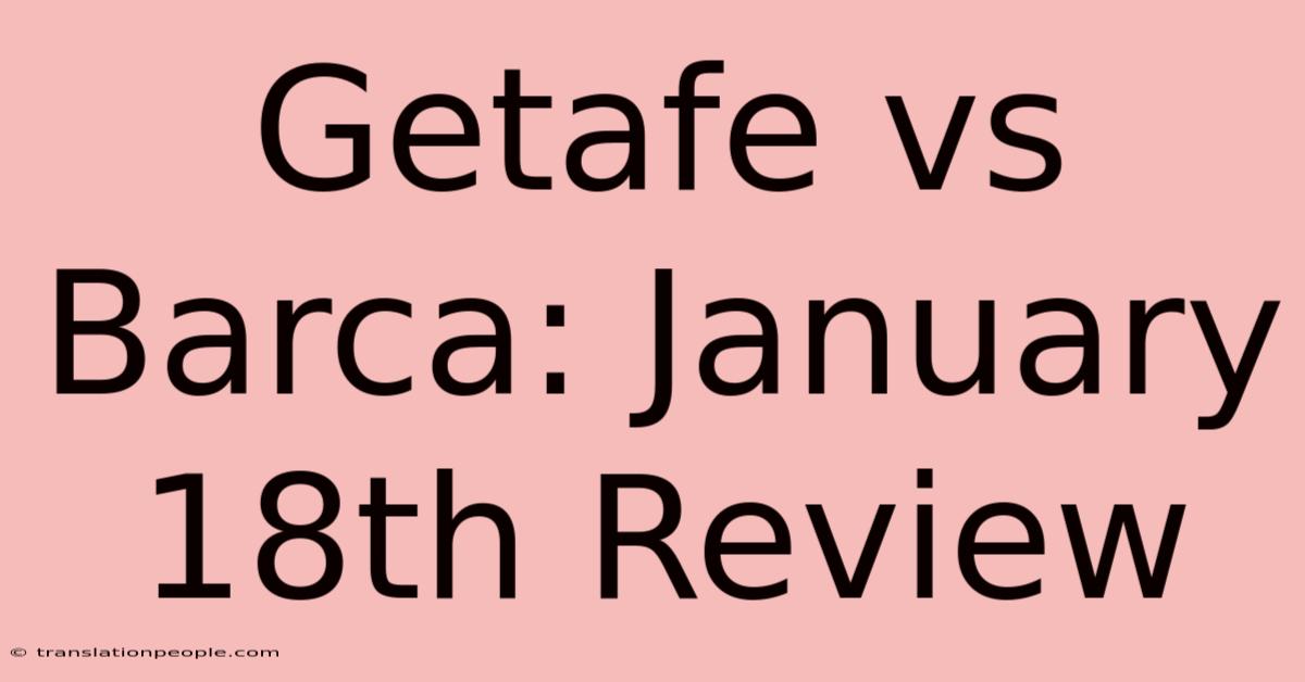 Getafe Vs Barca: January 18th Review