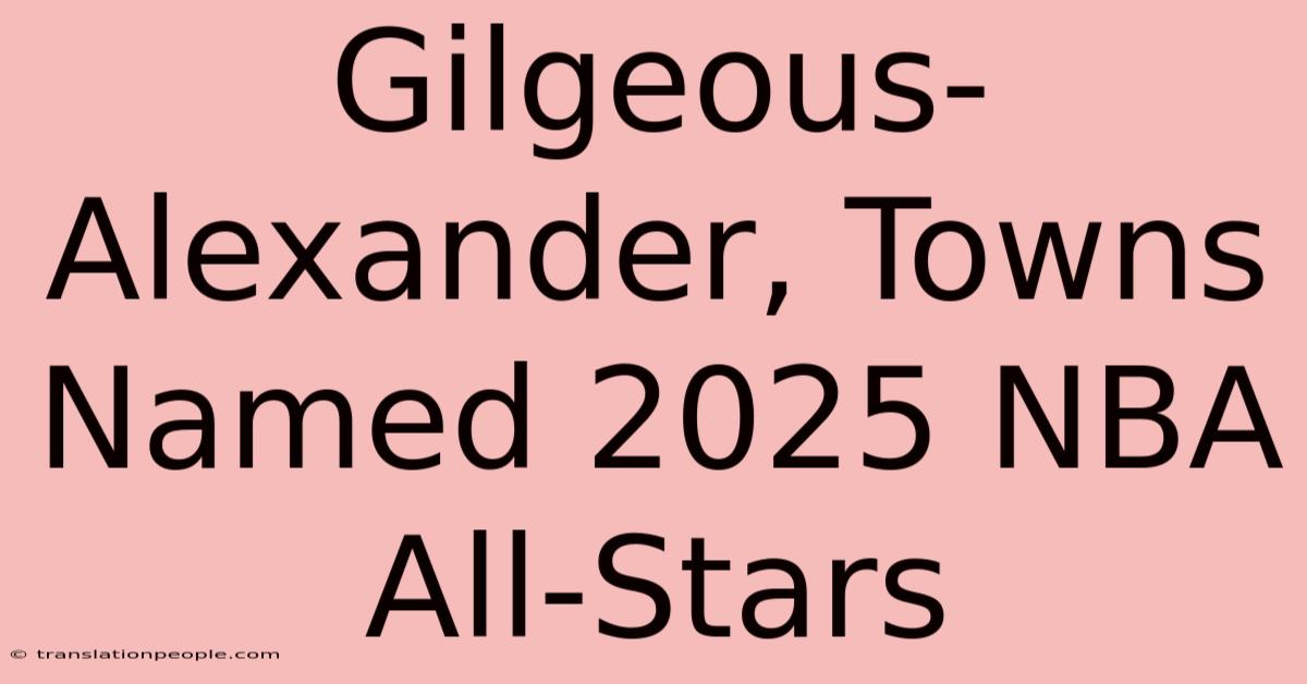 Gilgeous-Alexander, Towns Named 2025 NBA All-Stars