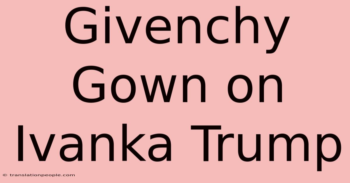 Givenchy Gown On Ivanka Trump