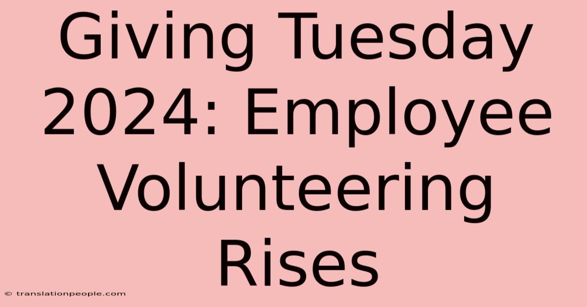 Giving Tuesday 2024: Employee Volunteering Rises