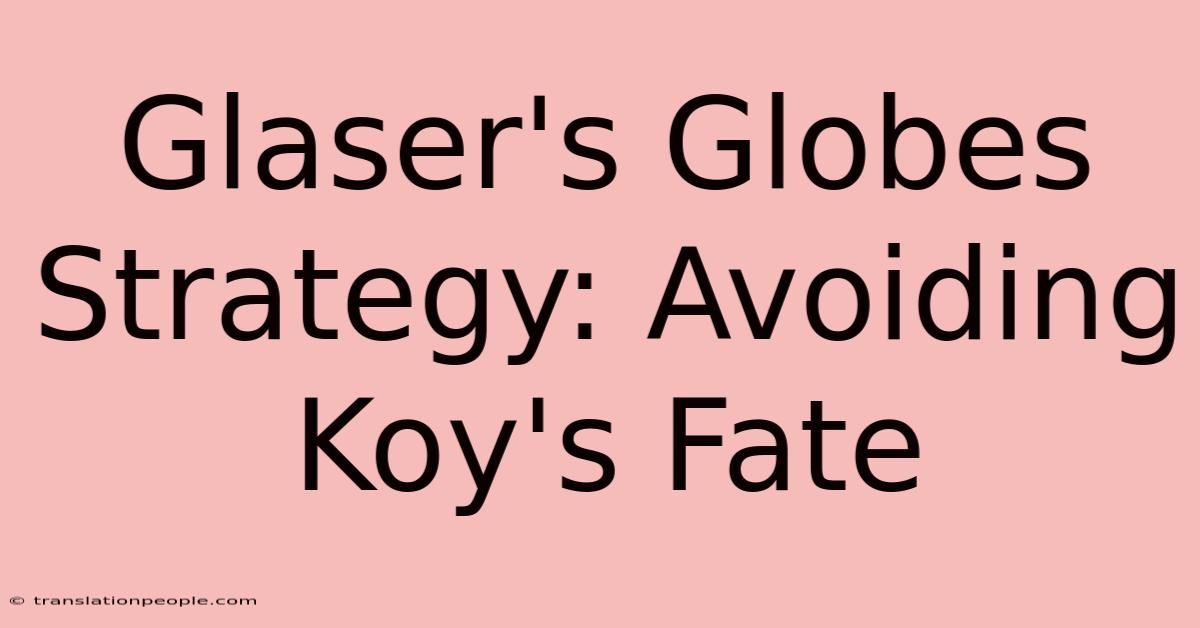 Glaser's Globes Strategy: Avoiding Koy's Fate