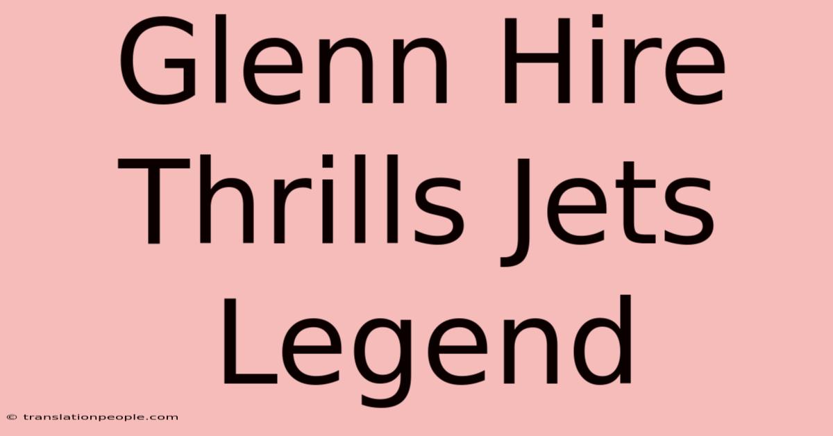 Glenn Hire Thrills Jets Legend