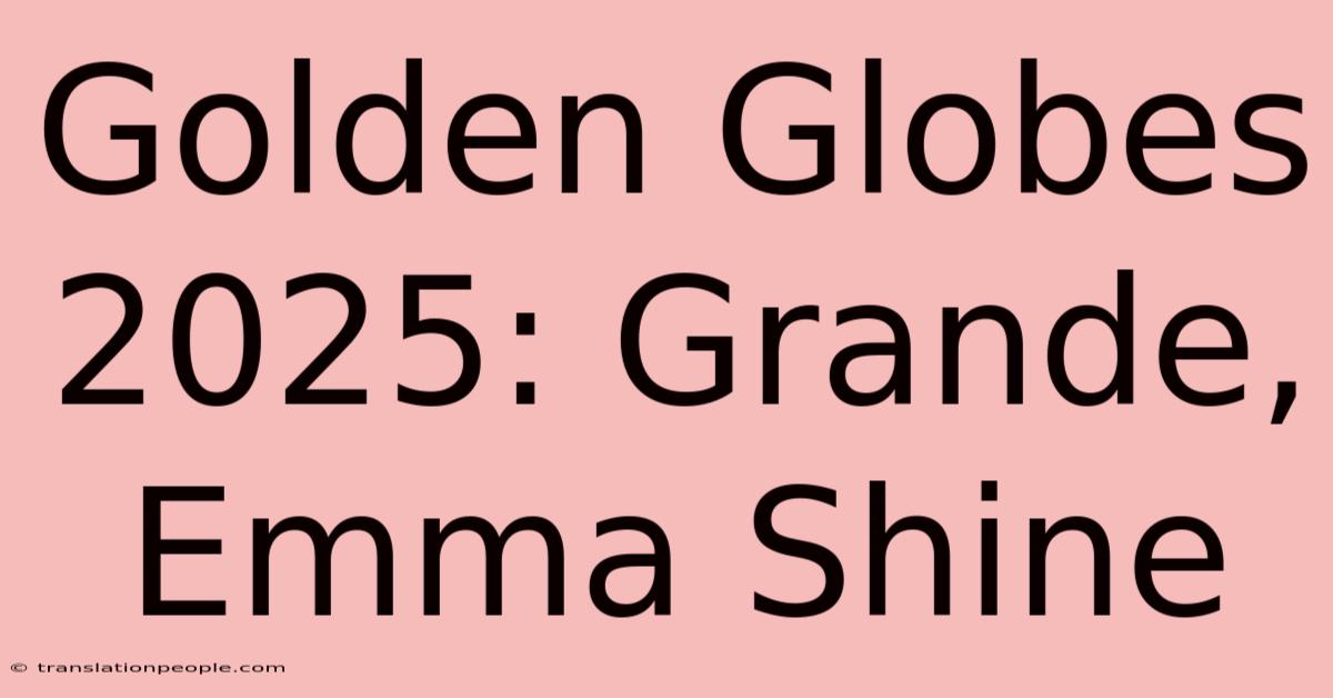 Golden Globes 2025: Grande, Emma Shine