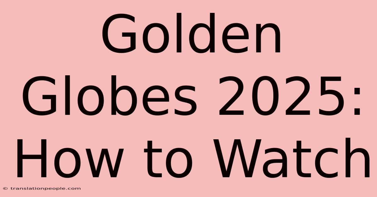 Golden Globes 2025: How To Watch