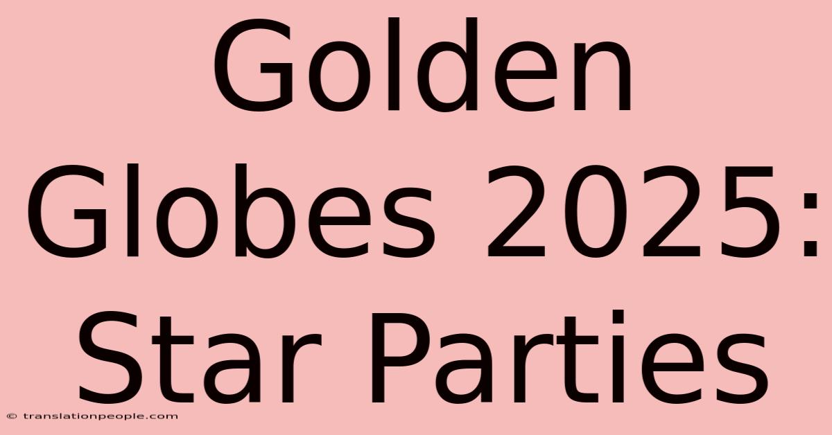 Golden Globes 2025: Star Parties