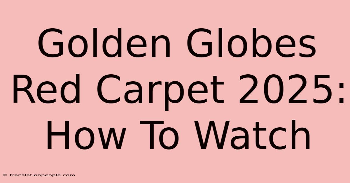 Golden Globes Red Carpet 2025: How To Watch