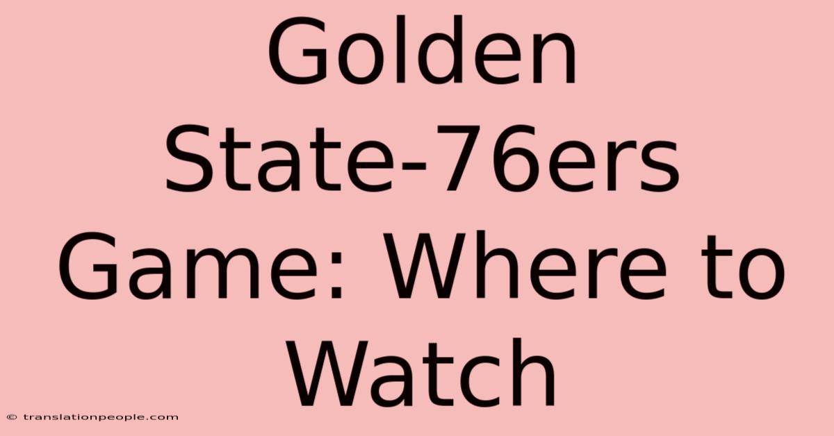 Golden State-76ers Game: Where To Watch