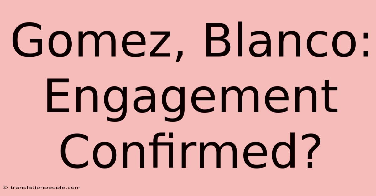 Gomez, Blanco: Engagement Confirmed?