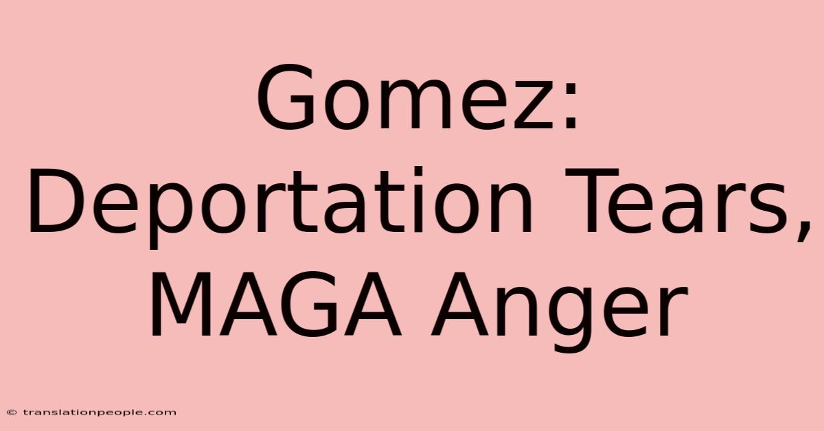 Gomez: Deportation Tears, MAGA Anger