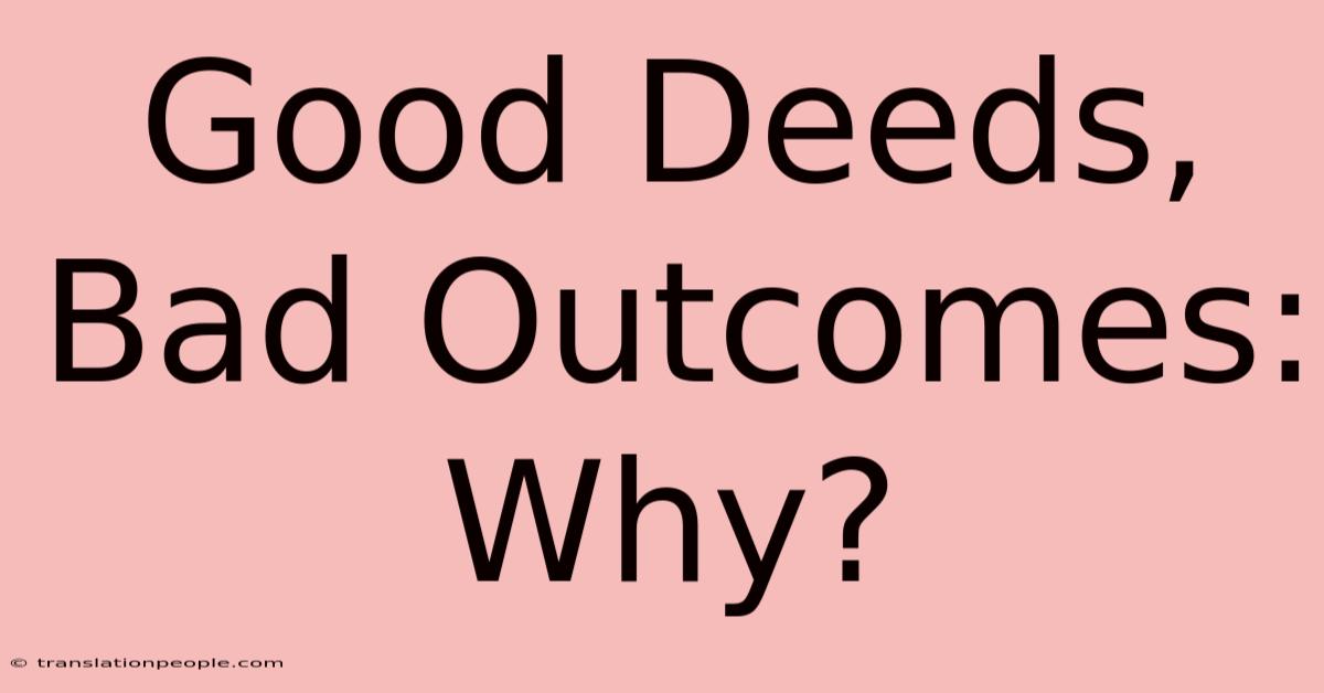 Good Deeds, Bad Outcomes: Why?