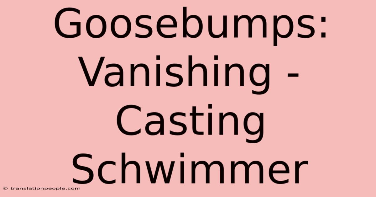 Goosebumps: Vanishing - Casting Schwimmer