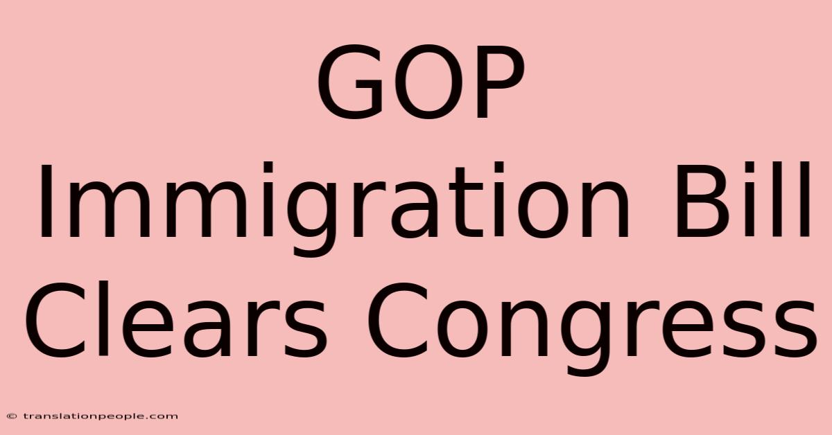 GOP Immigration Bill Clears Congress