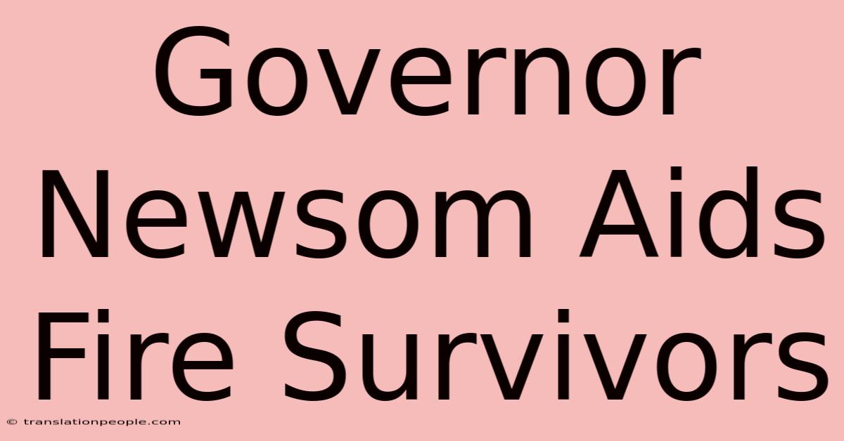 Governor Newsom Aids Fire Survivors