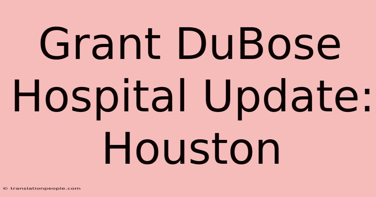 Grant DuBose Hospital Update: Houston