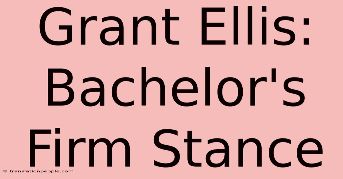 Grant Ellis: Bachelor's Firm Stance