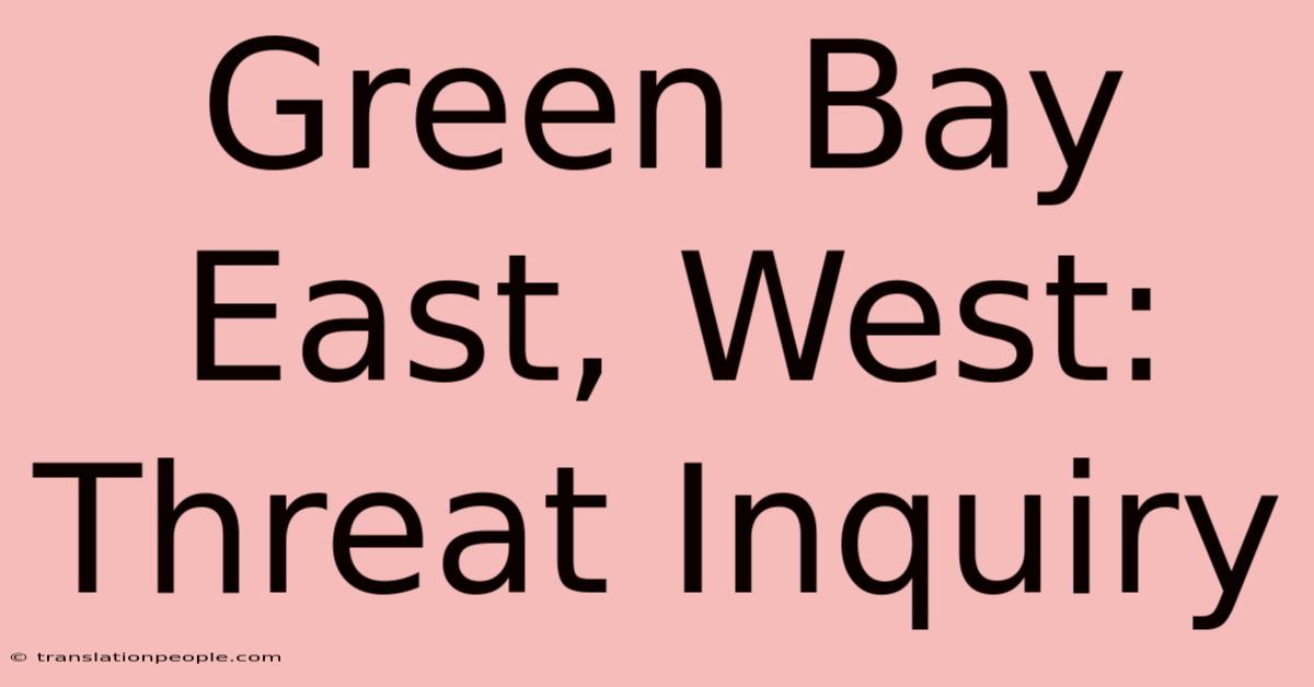 Green Bay East, West: Threat Inquiry