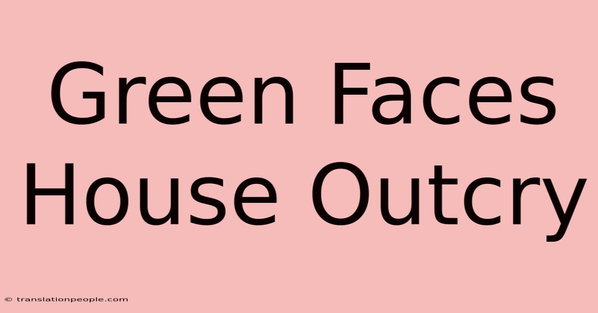 Green Faces House Outcry