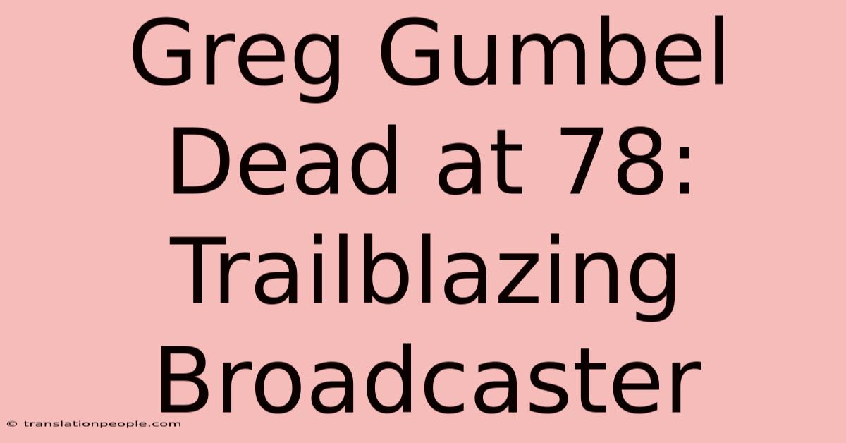 Greg Gumbel Dead At 78: Trailblazing Broadcaster