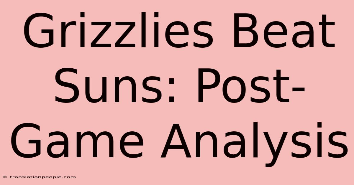 Grizzlies Beat Suns: Post-Game Analysis