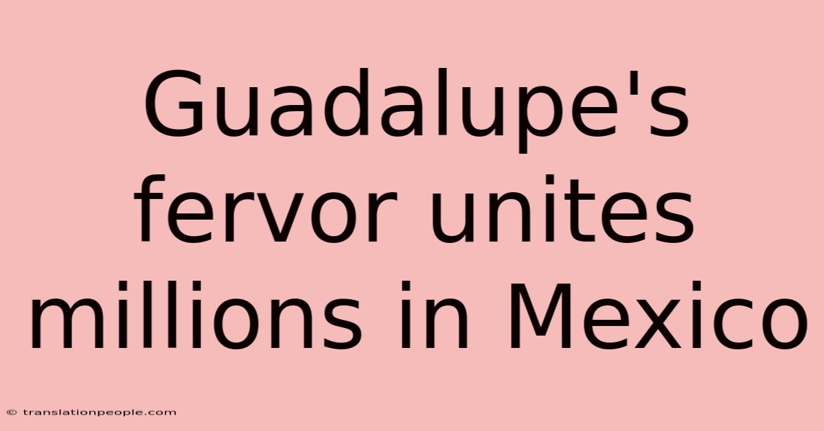 Guadalupe's Fervor Unites Millions In Mexico