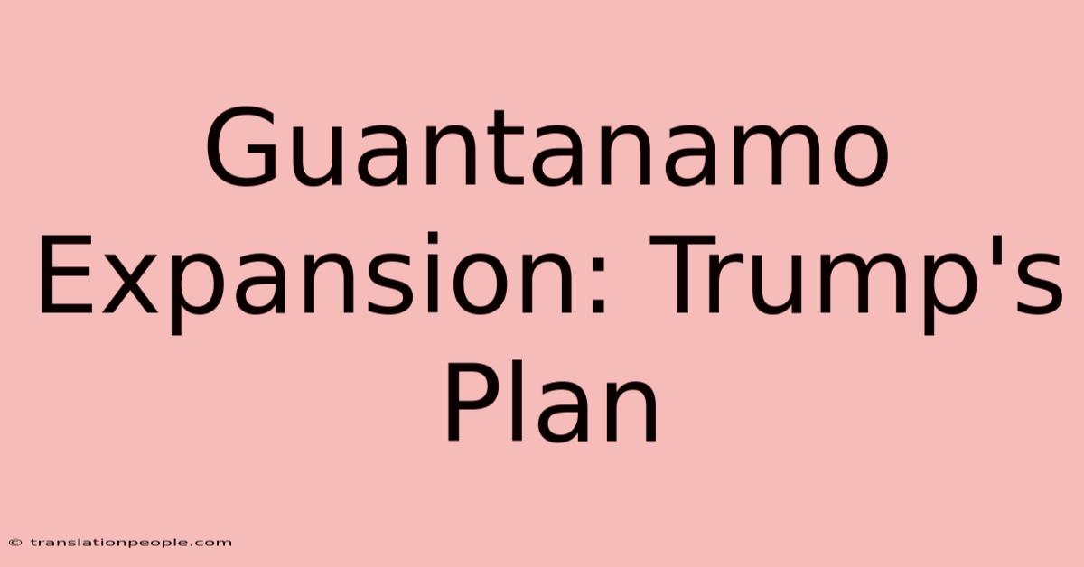 Guantanamo Expansion: Trump's Plan