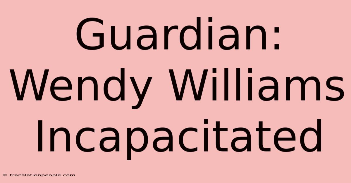 Guardian: Wendy Williams Incapacitated