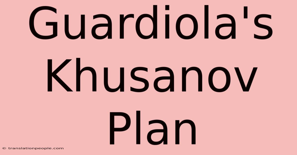 Guardiola's Khusanov Plan