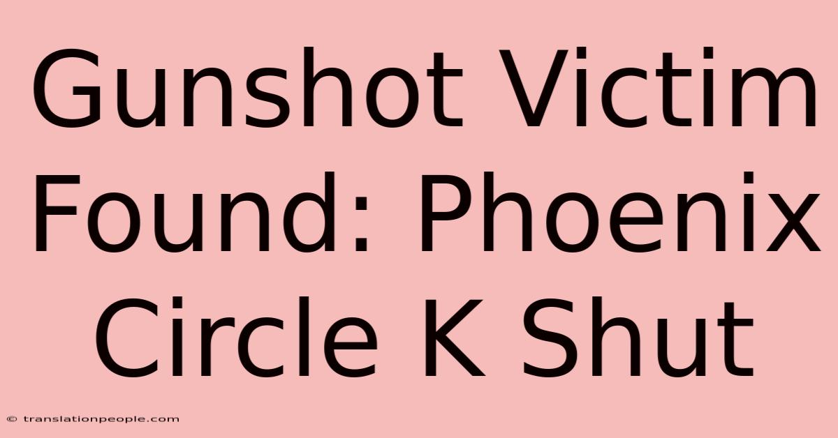 Gunshot Victim Found: Phoenix Circle K Shut