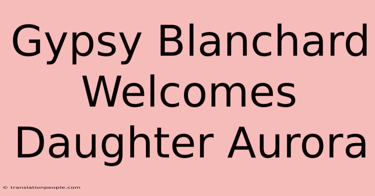 Gypsy Blanchard Welcomes Daughter Aurora