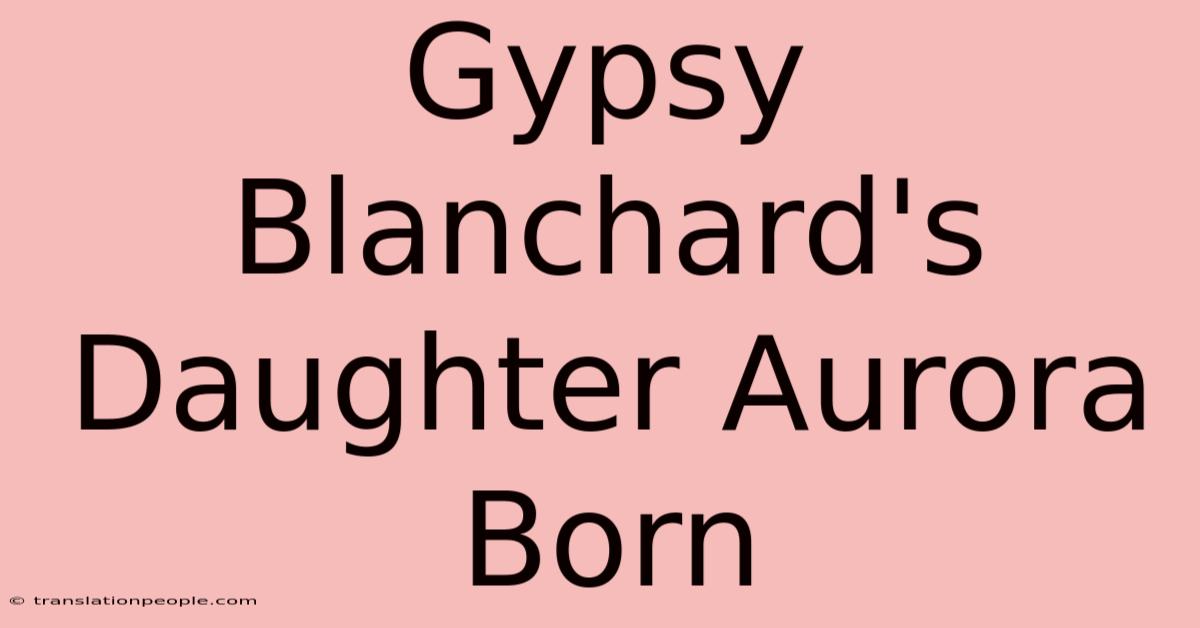 Gypsy Blanchard's Daughter Aurora Born