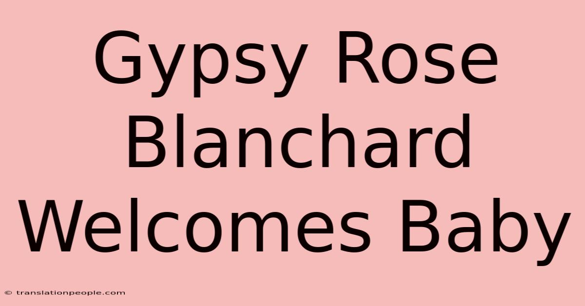 Gypsy Rose Blanchard Welcomes Baby