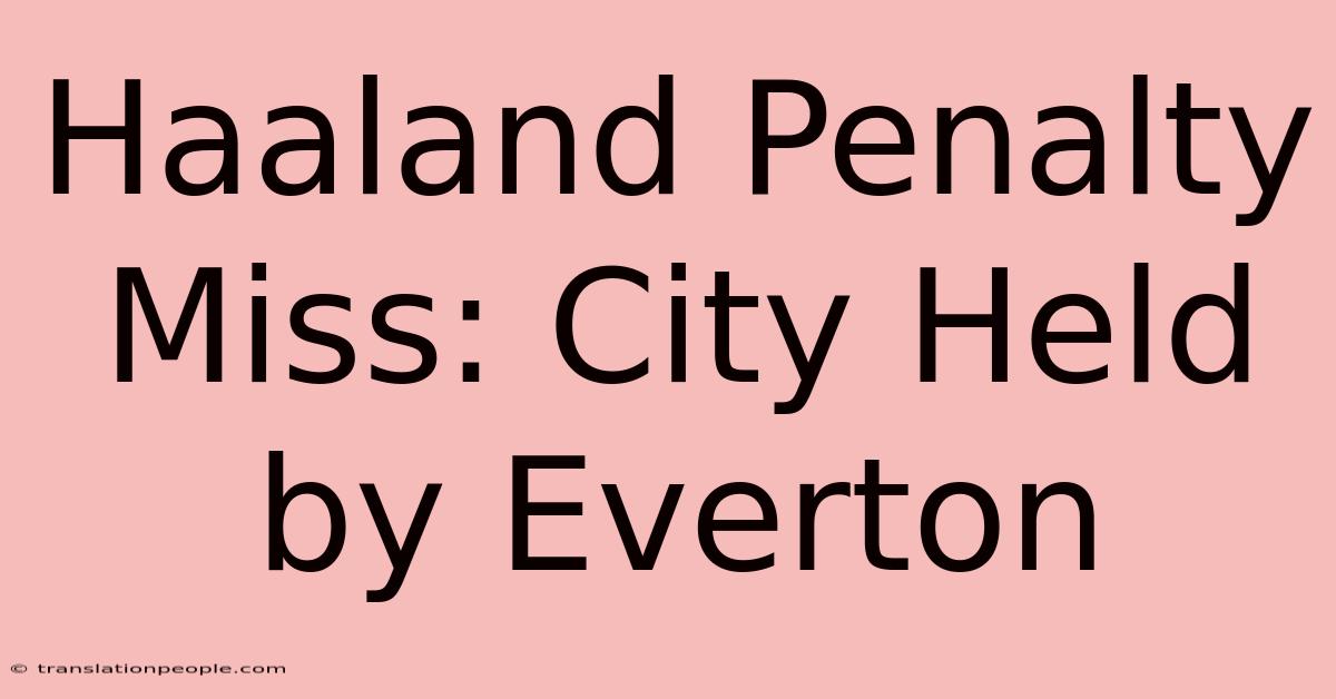 Haaland Penalty Miss: City Held By Everton