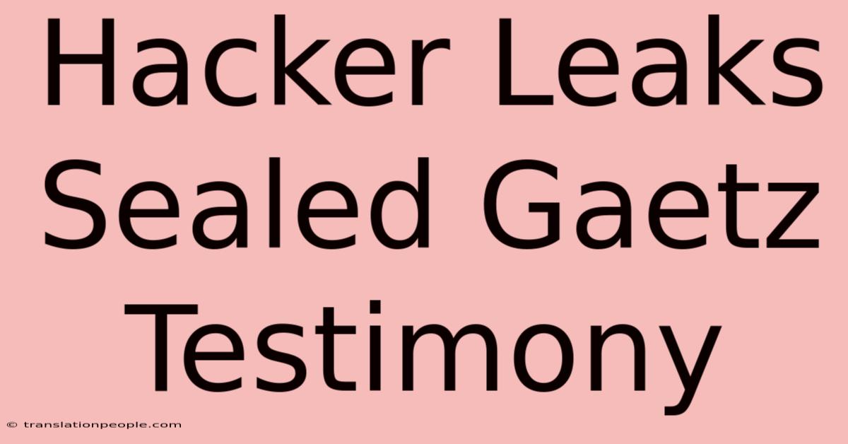 Hacker Leaks Sealed Gaetz Testimony