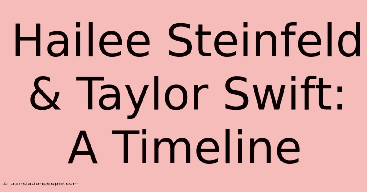 Hailee Steinfeld & Taylor Swift: A Timeline