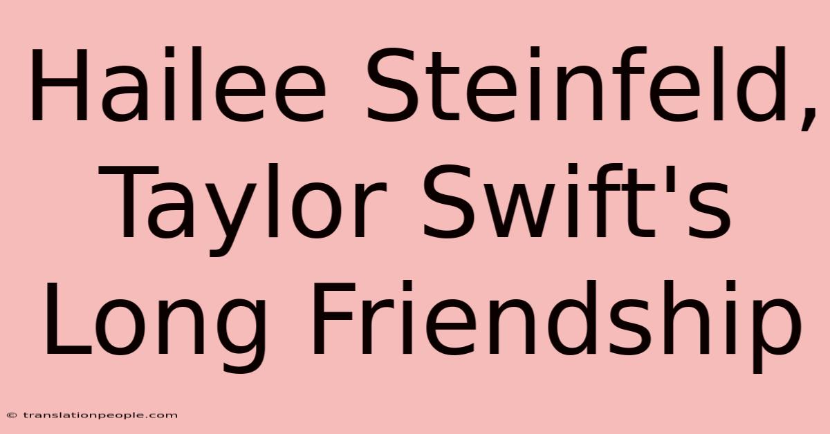 Hailee Steinfeld, Taylor Swift's Long Friendship