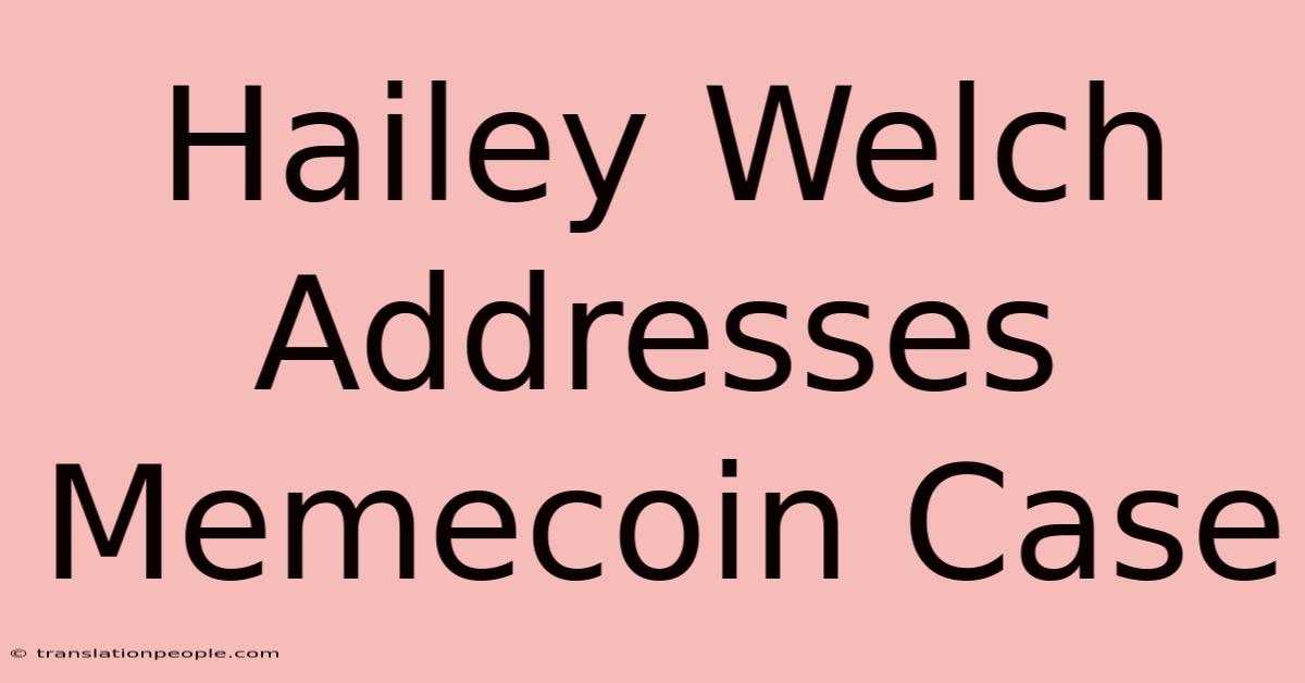 Hailey Welch Addresses Memecoin Case