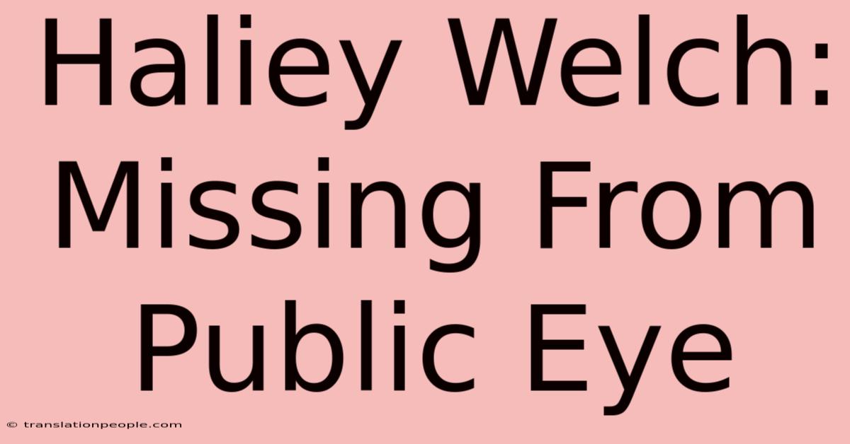 Haliey Welch: Missing From Public Eye