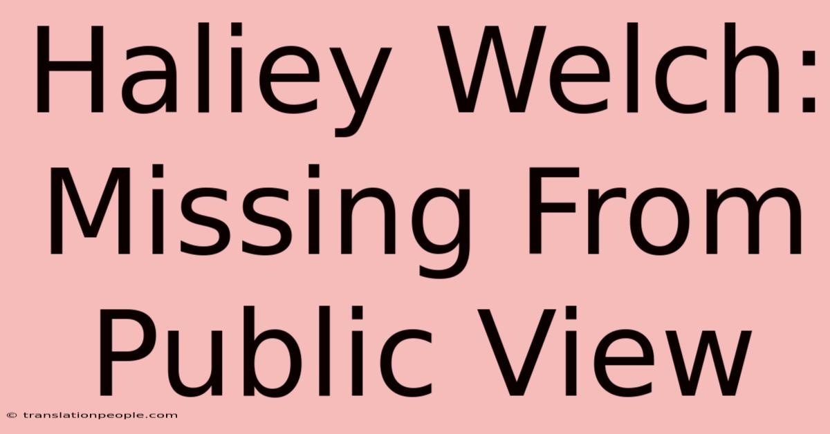 Haliey Welch: Missing From Public View