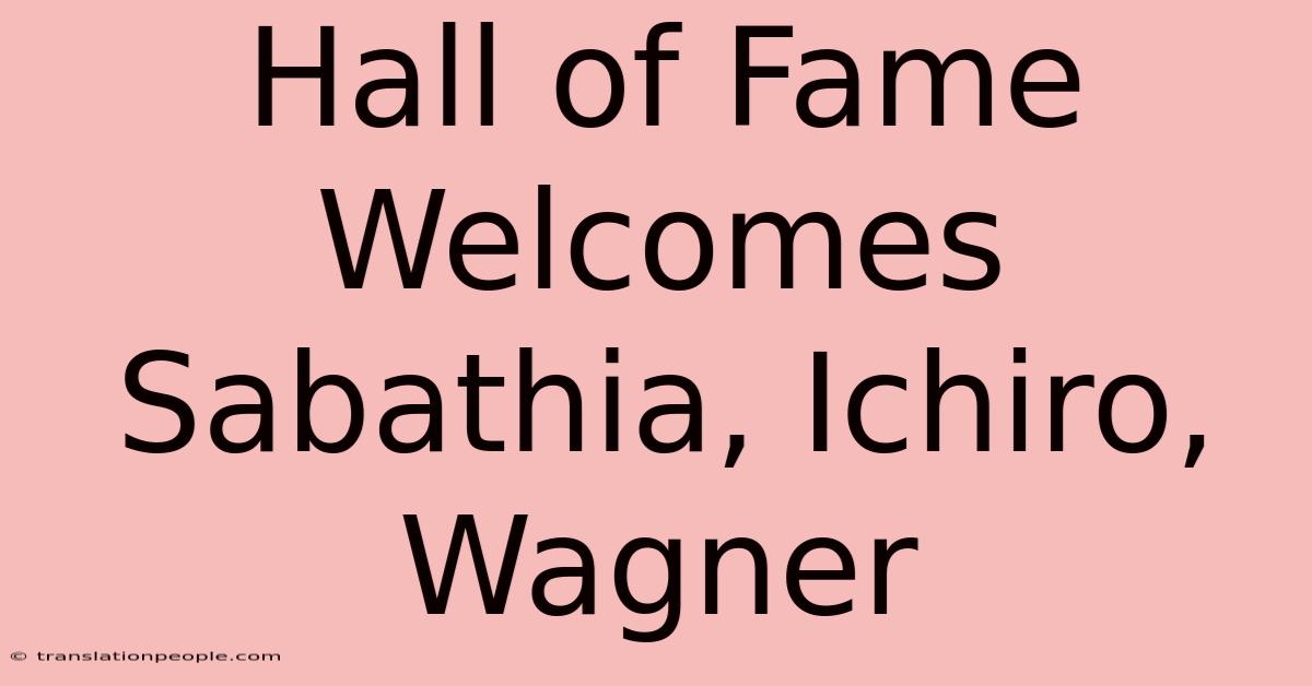 Hall Of Fame Welcomes Sabathia, Ichiro, Wagner