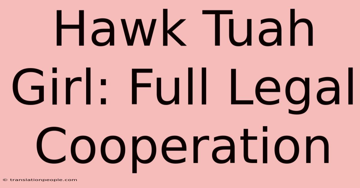 Hawk Tuah Girl: Full Legal Cooperation