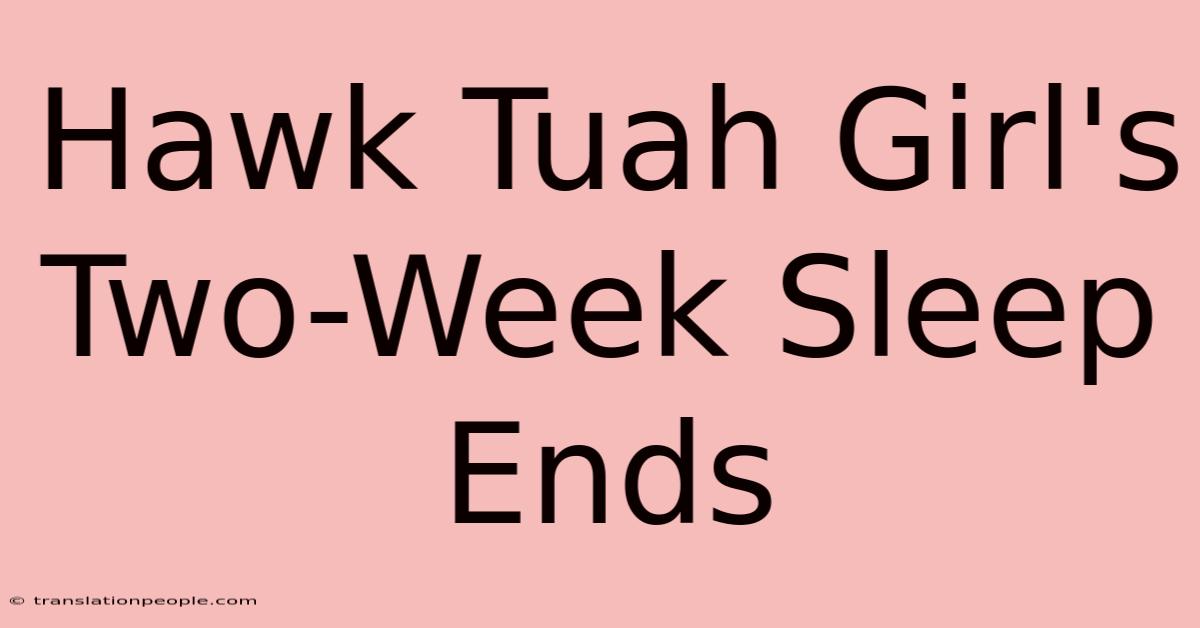 Hawk Tuah Girl's Two-Week Sleep Ends