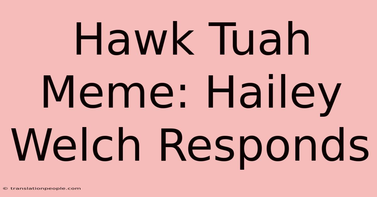 Hawk Tuah Meme: Hailey Welch Responds