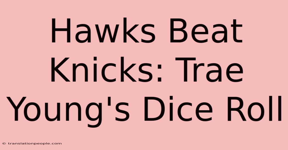 Hawks Beat Knicks: Trae Young's Dice Roll