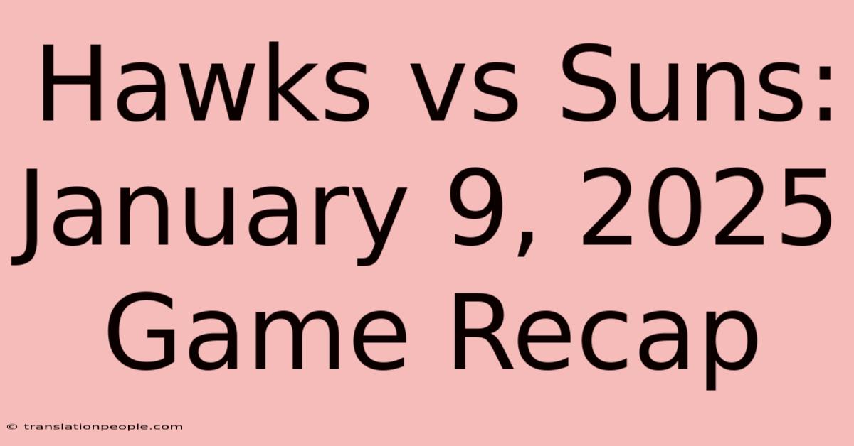 Hawks Vs Suns: January 9, 2025 Game Recap