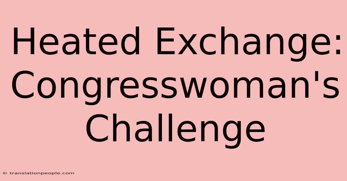 Heated Exchange: Congresswoman's Challenge