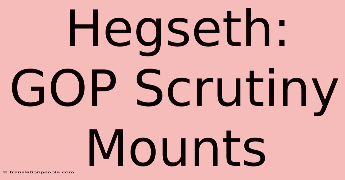 Hegseth: GOP Scrutiny Mounts