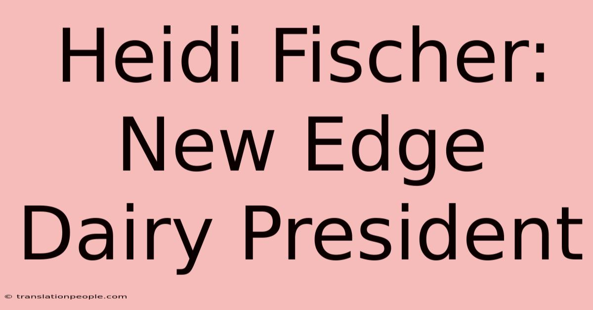 Heidi Fischer: New Edge Dairy President