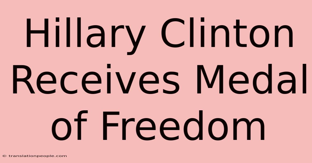 Hillary Clinton Receives Medal Of Freedom