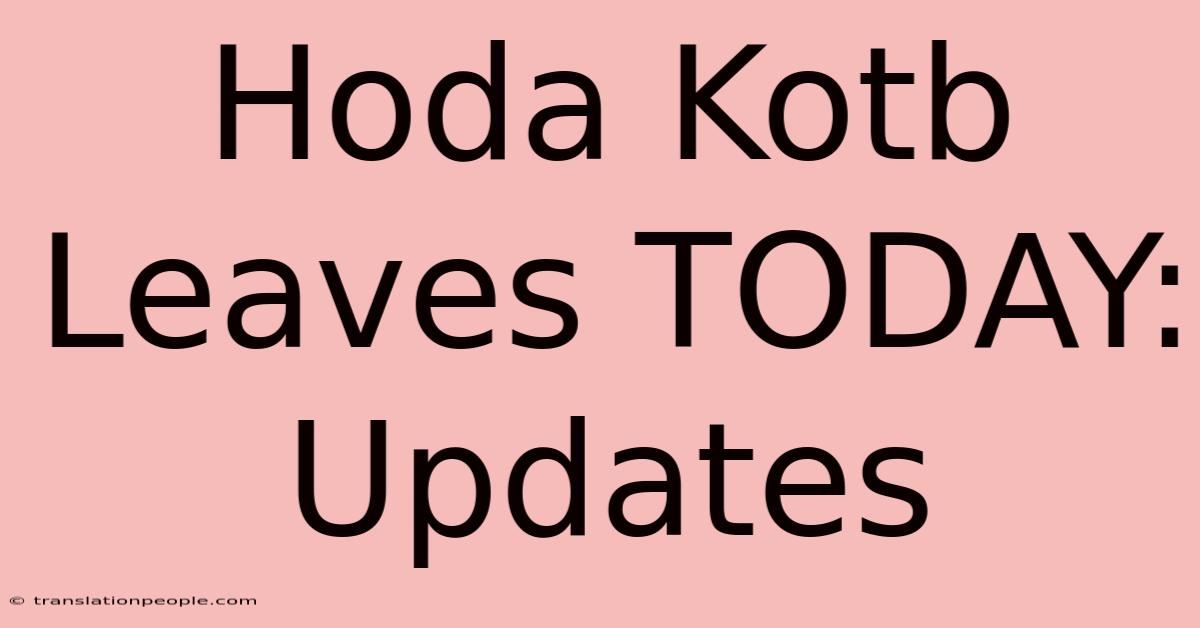 Hoda Kotb Leaves TODAY: Updates